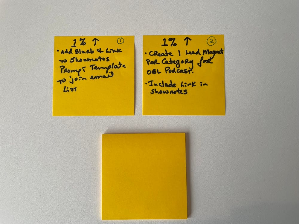 3 bright yellow Post-it notes that show examples of the 1% UP technique.  The first one says "add blurb and link to shownotes prompt template to join email list".  The second one says "create 1 lead magnet per category for OBL podcast.  Include link in shownotes". The third one is blank
