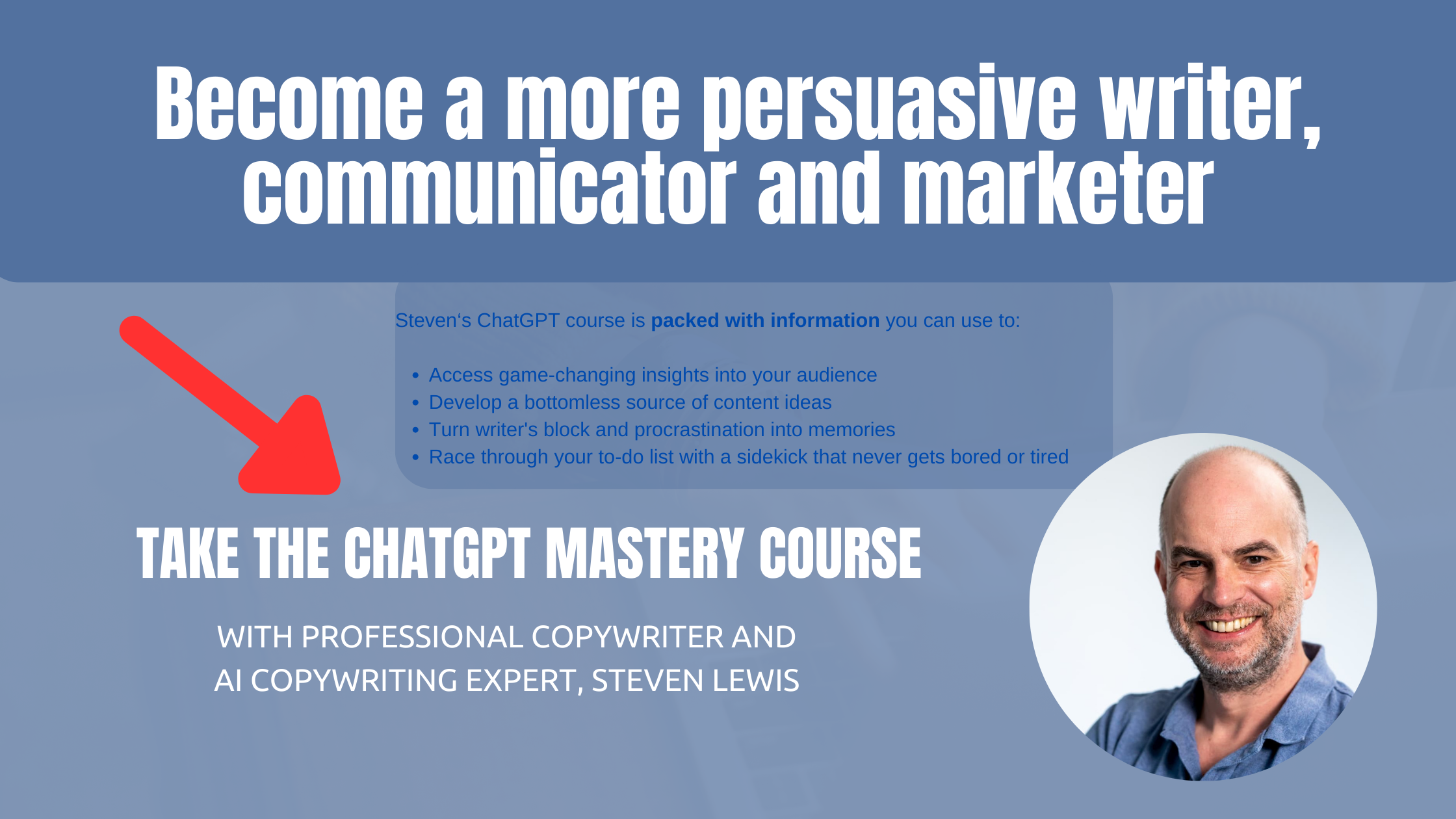 Image shows Steven Lewis in a blue polo neck shirt and the text says "become a more persuasive writer, communicator and marketer.  Take the ChatGPT Mastery course with professional copywriter and AI copywriting expert, Steven Lewis
