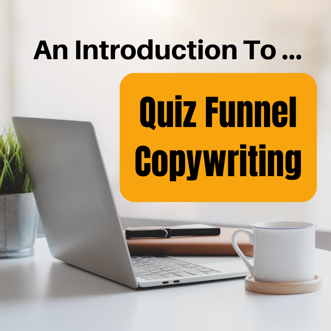 Image shows a laptop, notebook and pen, plant and coffee mug with the words "Introduction To Quiz Funnel Copywriting"