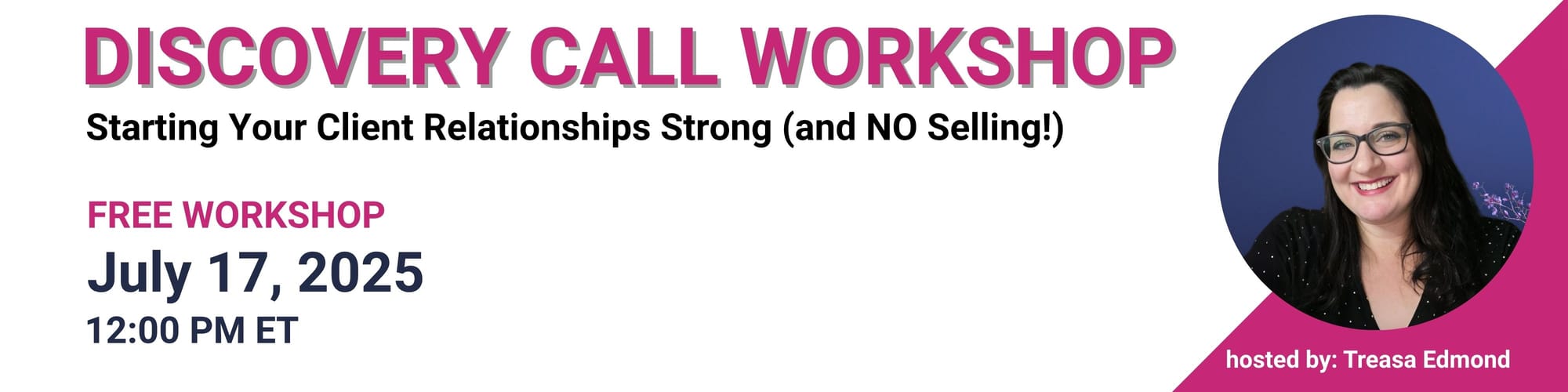 Banner for Discovery Call Workshop hosted by Treasa Edmond on July 17, 2025, at 12:00 PM ET. Includes photo of Treasa Edmond and text: ‘Starting Your Client Relationships Strong (and NO Selling!)’. Free workshop.
